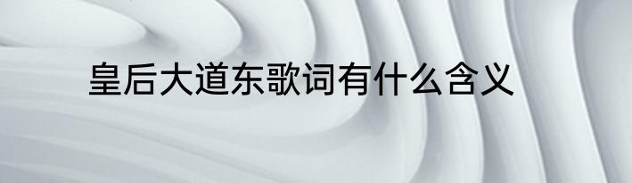 皇后大道东歌词有什么含义