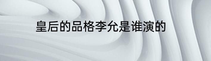 皇后的品格李允是谁演的