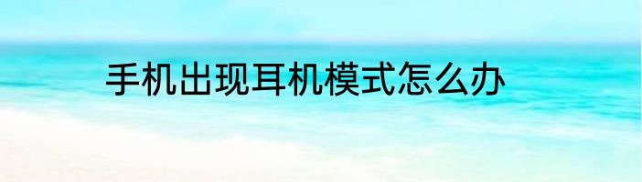 手机出现耳机模式怎么办