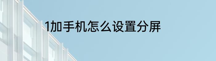 1加手机怎么设置分屏