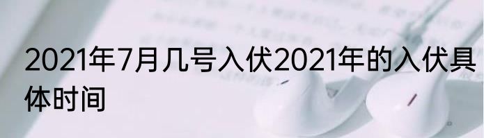 2021年7月几号入伏2021年的入伏具体时间
