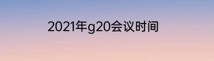 2021年g20会议时间