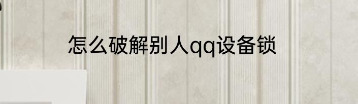 怎么破解别人qq设备锁
