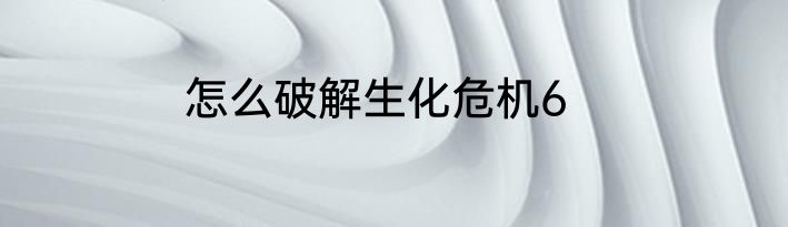 怎么破解生化危机6