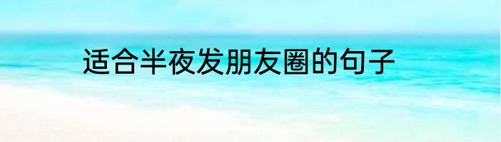 适合半夜发朋友圈的句子