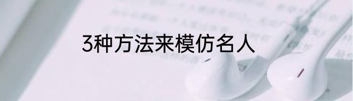 3种方法来模仿名人