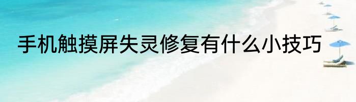 手机触摸屏失灵修复有什么小技巧