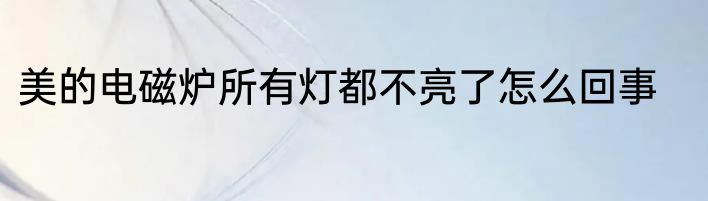 美的电磁炉所有灯都不亮了怎么回事
