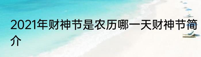2021年财神节是农历哪一天财神节简介