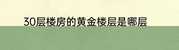 30层楼房的黄金楼层是哪层