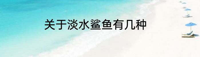关于淡水鲨鱼有几种