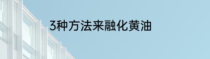 3种方法来融化黄油