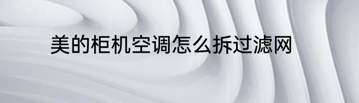 美的柜机空调怎么拆过滤网
