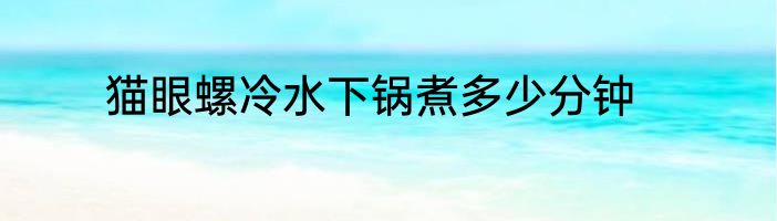 猫眼螺冷水下锅煮多少分钟