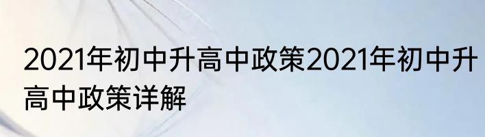 2021年初中升高中政策2021年初中升高中政策详解