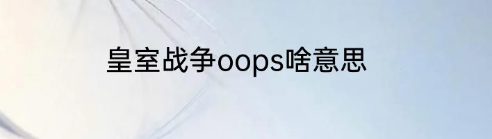 皇室战争oops啥意思