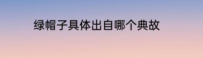 绿帽子具体出自哪个典故