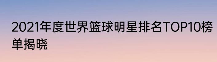 2021年度世界篮球明星排名TOP10榜单揭晓