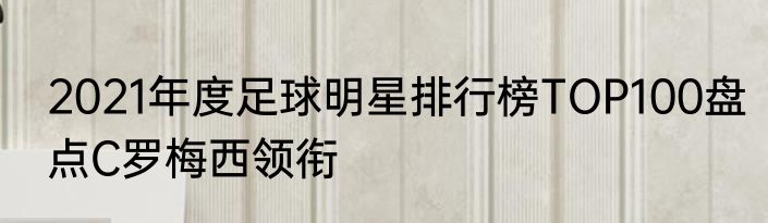 2021年度足球明星排行榜TOP100盘点C罗梅西领衔