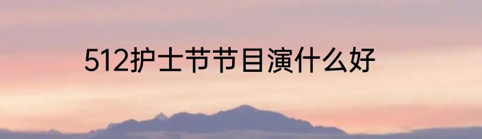 512护士节节目演什么好