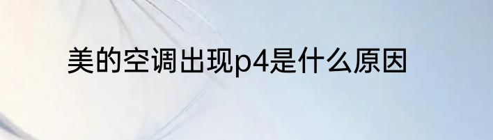 美的空调出现p4是什么原因