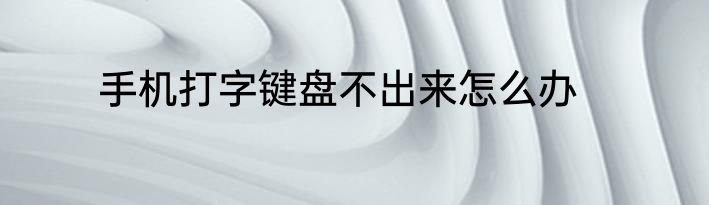 手机打字键盘不出来怎么办
