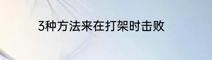 3种方法来在打架时击败