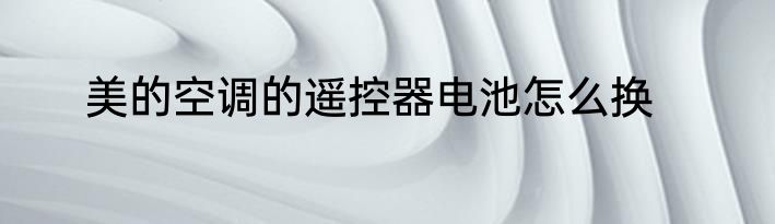 美的空调的遥控器电池怎么换