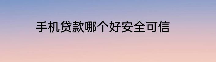 手机贷款哪个好安全可信