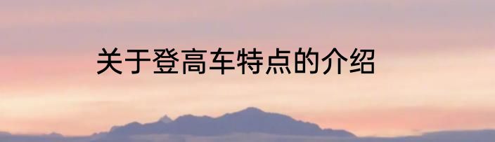 关于登高车特点的介绍