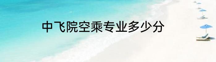 中飞院空乘专业多少分