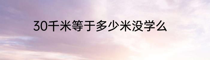 30千米等于多少米没学么