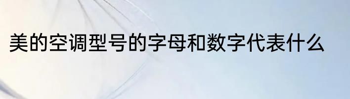 美的空调型号的字母和数字代表什么