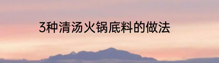 3种清汤火锅底料的做法