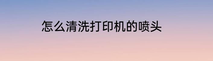 怎么清洗打印机的喷头