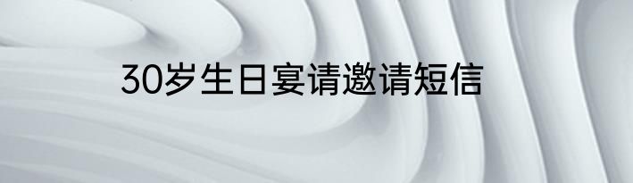 30岁生日宴请邀请短信