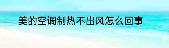 美的空调制热不出风怎么回事