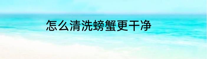 怎么清洗螃蟹更干净