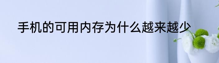 手机的可用内存为什么越来越少