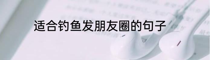 适合钓鱼发朋友圈的句子