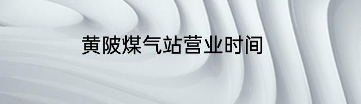 黄陂煤气站营业时间