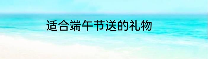 适合端午节送的礼物