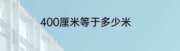 400厘米等于多少米