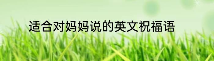 适合对妈妈说的英文祝福语