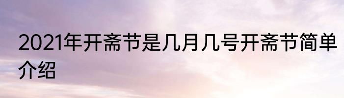 2021年开斋节是几月几号开斋节简单介绍