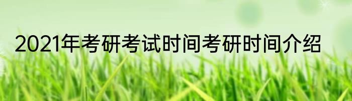 2021年考研考试时间考研时间介绍