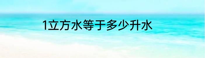 1立方水等于多少升水