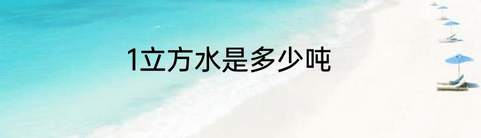 1立方水是多少吨
