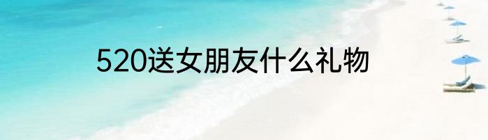 520送女朋友什么礼物