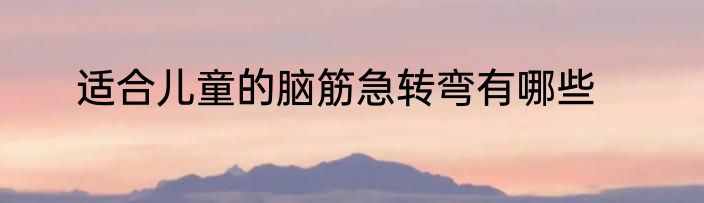 适合儿童的脑筋急转弯有哪些